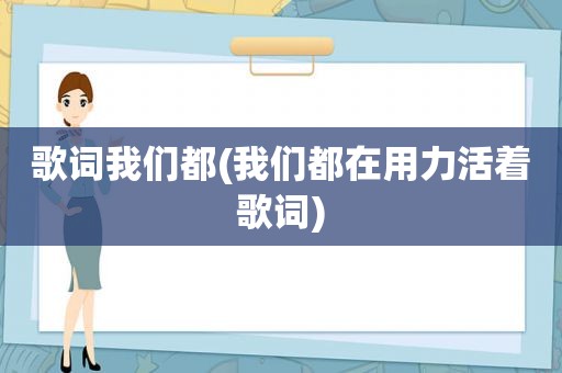 歌词我们都(我们都在用力活着歌词)