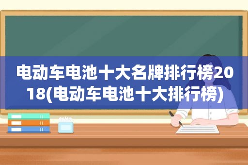 电动车电池十大名牌排行榜2018(电动车电池十大排行榜)