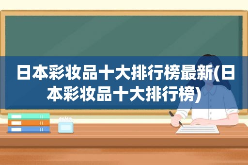 日本彩妆品十大排行榜最新(日本彩妆品十大排行榜)