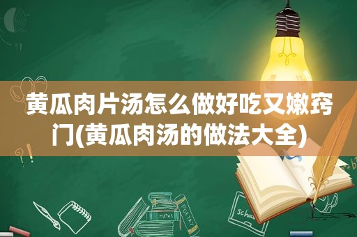 黄瓜肉片汤怎么做好吃又嫩窍门(黄瓜肉汤的做法大全)