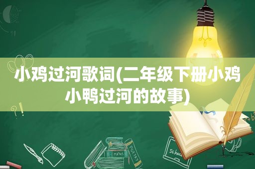 小鸡过河歌词(二年级下册小鸡小鸭过河的故事)