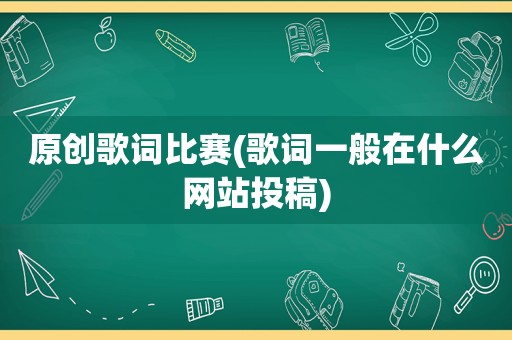 原创歌词比赛(歌词一般在什么网站投稿)