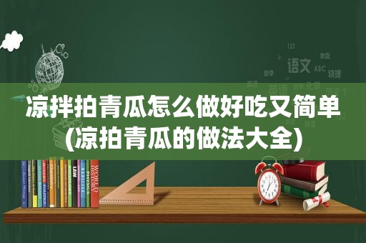 凉拌拍青瓜怎么做好吃又简单(凉拍青瓜的做法大全)