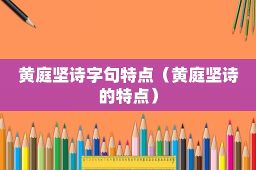 黄庭坚诗字句特点（黄庭坚诗的特点）