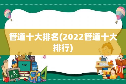 管道十大排名(2022管道十大排行)