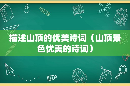 描述山顶的优美诗词（山顶景色优美的诗词）