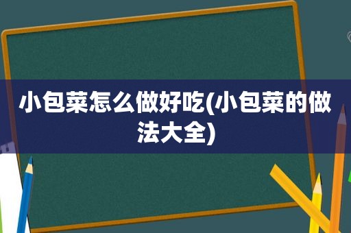 小包菜怎么做好吃(小包菜的做法大全)