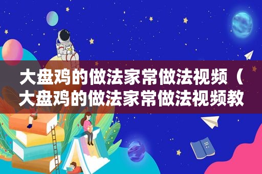 大盘鸡的做法家常做法视频（大盘鸡的做法家常做法视频教程）