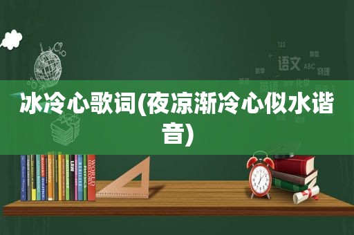 冰冷心歌词(夜凉渐冷心似水谐音)