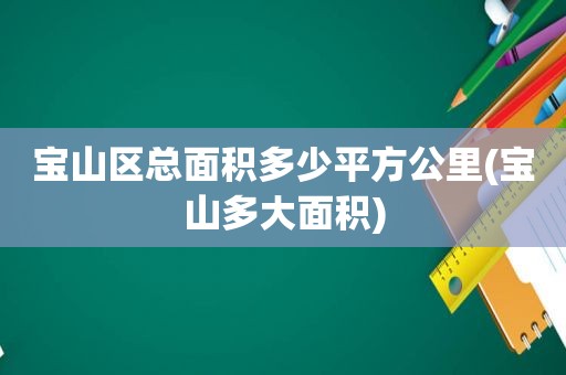 宝山区总面积多少平方公里(宝山多大面积)