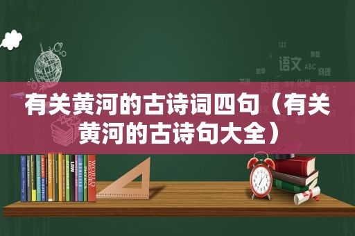 有关黄河的古诗词四句（有关黄河的古诗句大全）