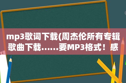 mp3歌词下载(周杰伦所有专辑歌曲下载……要MP3格式！感谢)