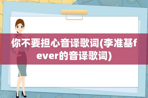 你不要担心音译歌词(李准基fever的音译歌词)