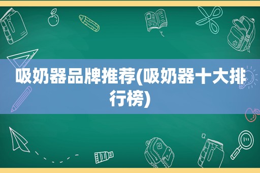 吸奶器品牌推荐(吸奶器十大排行榜)