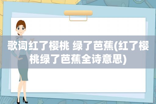 歌词红了樱桃 绿了芭蕉(红了樱桃绿了芭蕉全诗意思)