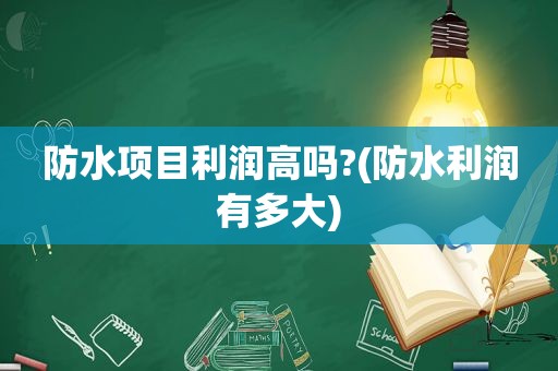 防水项目利润高吗?(防水利润有多大)