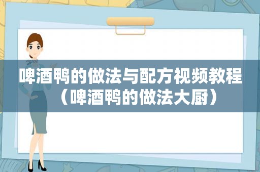 啤酒鸭的做法与配方视频教程（啤酒鸭的做法大厨）