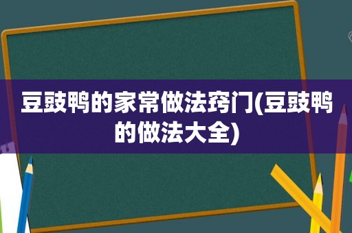 豆豉鸭的家常做法窍门(豆豉鸭的做法大全)