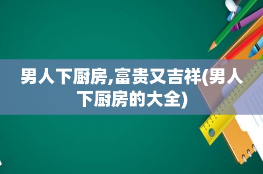 男人下厨房,富贵又吉祥(男人下厨房的大全)