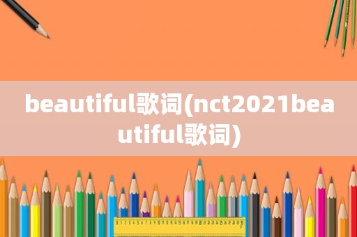 beautiful歌词(nct2021beautiful歌词)