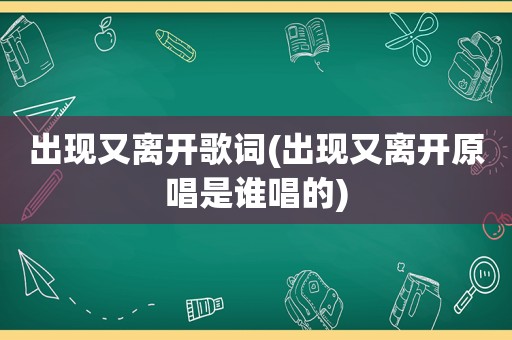 出现又离开歌词(出现又离开原唱是谁唱的)