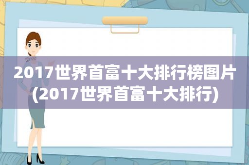 2017世界首富十大排行榜图片(2017世界首富十大排行)