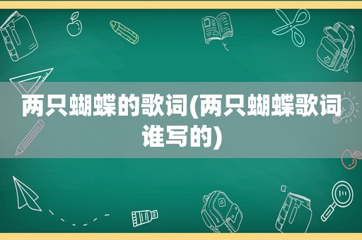 两只蝴蝶的歌词(两只蝴蝶歌词谁写的)