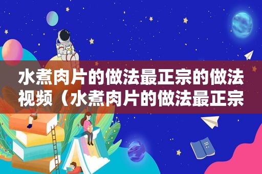 水煮肉片的做法最正宗的做法视频（水煮肉片的做法最正宗的做法）