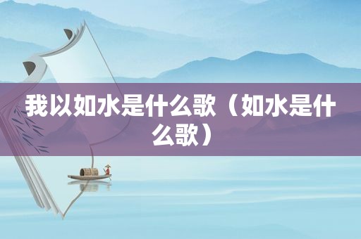 我以如水是什么歌（如水是什么歌）