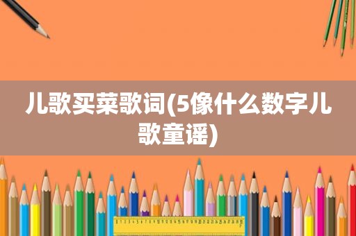 儿歌买菜歌词(5像什么数字儿歌童谣)