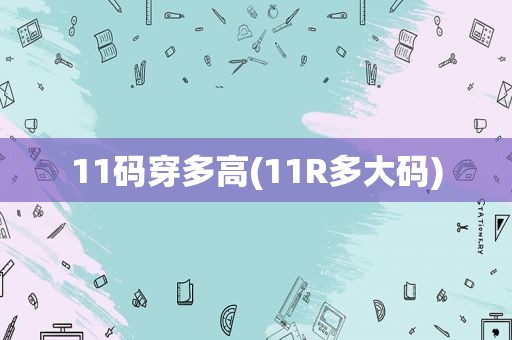 11码穿多高(11R多大码)