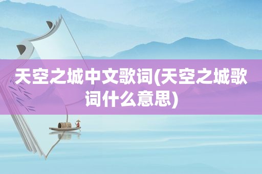 天空之城中文歌词(天空之城歌词什么意思)