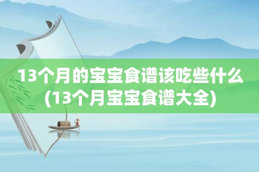 13个月的宝宝食谱该吃些什么(13个月宝宝食谱大全)