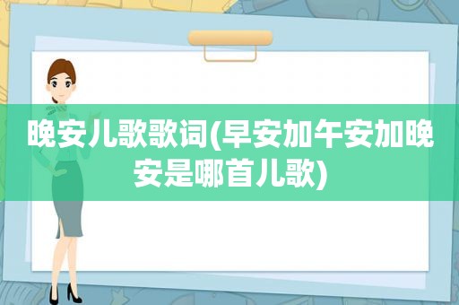 晚安儿歌歌词(早安加午安加晚安是哪首儿歌)