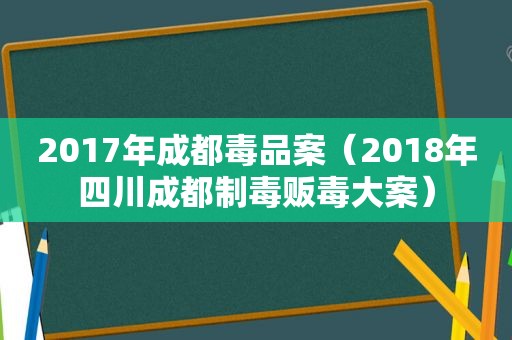 2017年成都 *** 案（2018年四川成都制毒 *** 大案）