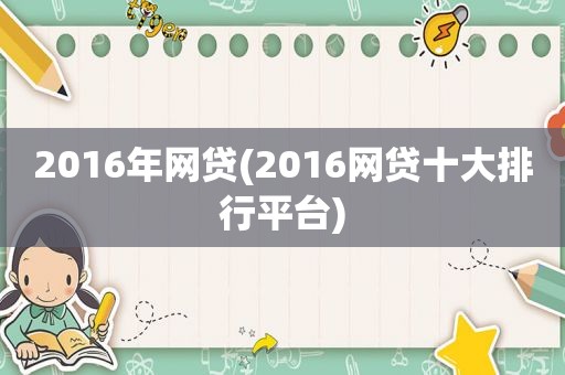 2016年网贷(2016网贷十大排行平台)