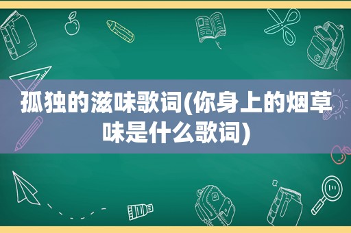 孤独的滋味歌词(你身上的烟草味是什么歌词)