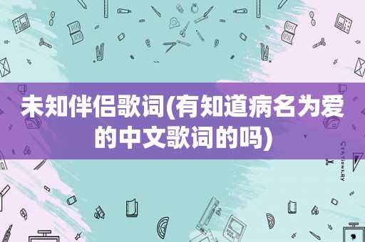 未知伴侣歌词(有知道病名为爱的中文歌词的吗)