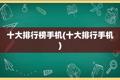 十大排行榜手机(十大排行手机)