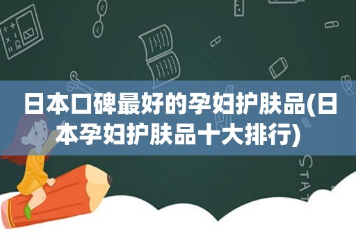 日本口碑最好的孕妇护肤品(日本孕妇护肤品十大排行)