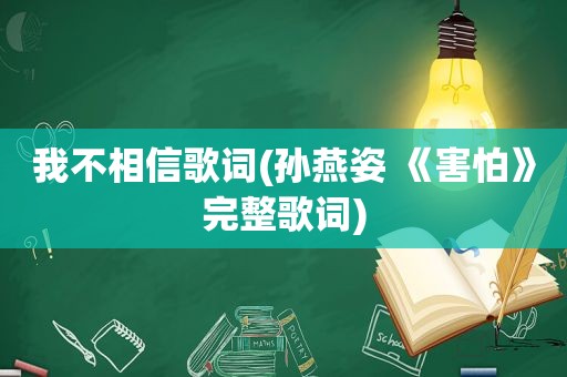 我不相信歌词(孙燕姿 《害怕》完整歌词)