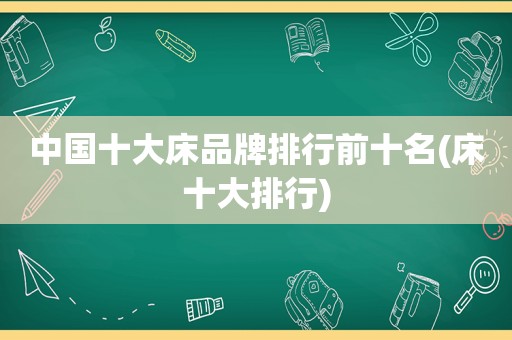 中国十大床品牌排行前十名(床十大排行)