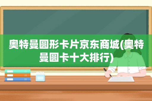 奥特曼圆形卡片京东商城(奥特曼圆卡十大排行)