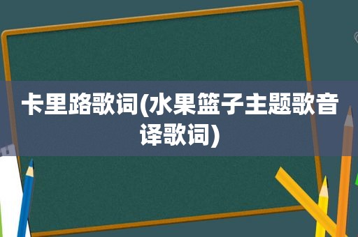 卡里路歌词(水果篮子主题歌音译歌词)