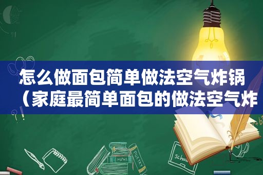 怎么做面包简单做法空气炸锅（家庭最简单面包的做法空气炸锅）