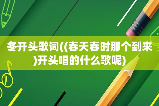 冬开头歌词((春天春时那个到来)开头唱的什么歌呢)