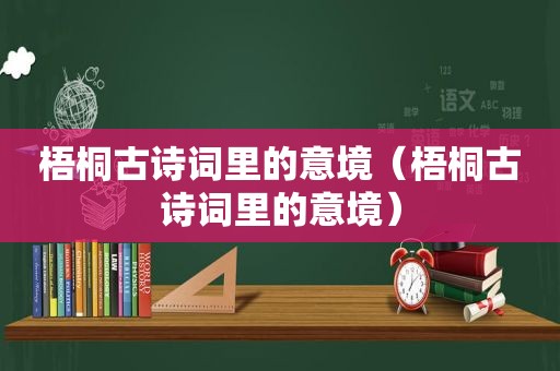 梧桐古诗词里的意境（梧桐古诗词里的意境）