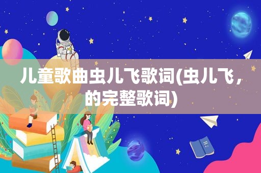 儿童歌曲虫儿飞歌词(虫儿飞，的完整歌词)