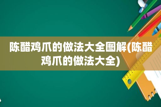 陈醋鸡爪的做法大全图解(陈醋鸡爪的做法大全)