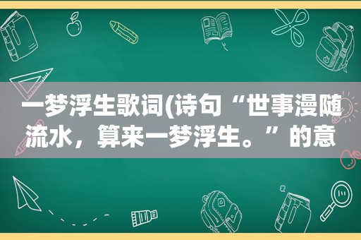 一梦浮生歌词(诗句“世事漫随流水，算来一梦浮生。”的意思及全文赏析)